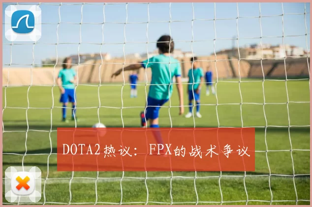 DOTA2热议：FPX的战术争议