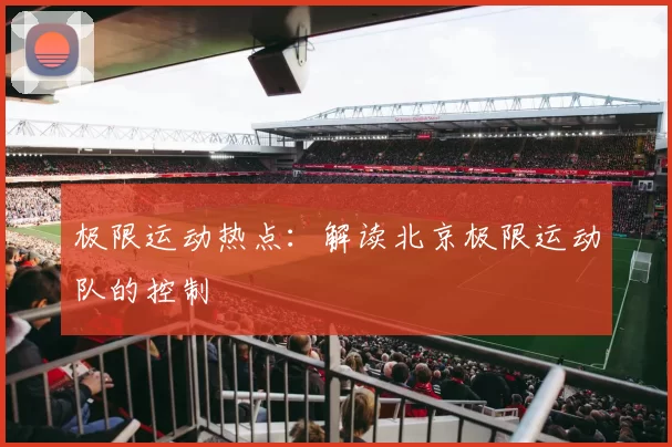 极限运动热点：解读北京极限运动队的控制