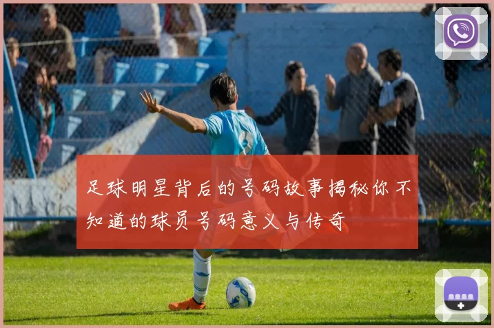 足球明星背后的号码故事揭秘你不知道的球员号码意义与传奇