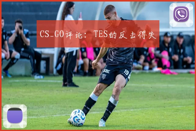 CS_GO评论：TES的反击得失