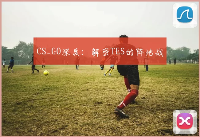 CS_GO深度：解密TES的阵地战