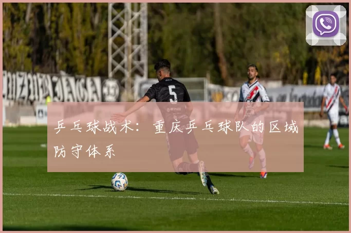 乒乓球战术：重庆乒乓球队的区域防守体系