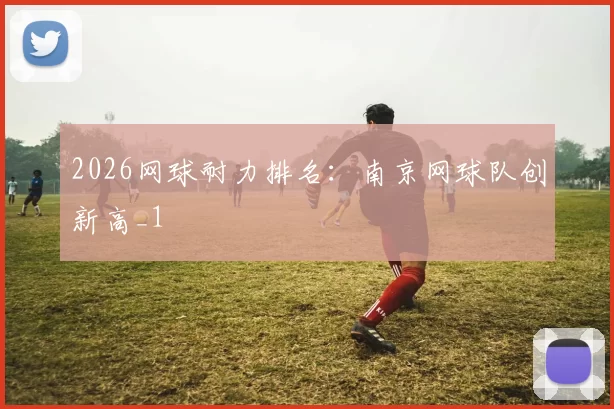 2026网球耐力排名：南京网球队创新高_1