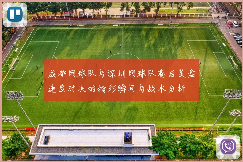 成都网球队与深圳网球队赛后复盘速度对决的精彩瞬间与战术分析