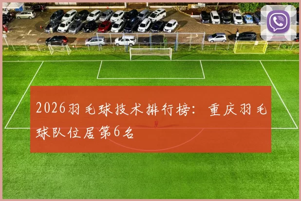 2026羽毛球技术排行榜：重庆羽毛球队位居第6名