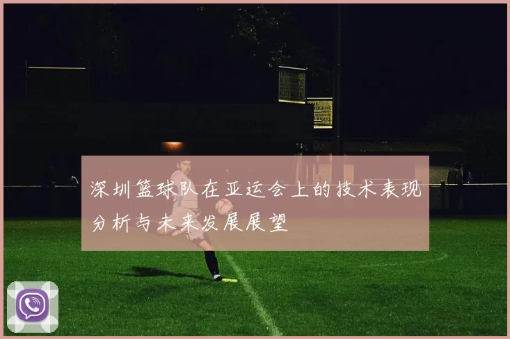 深圳篮球队在亚运会上的技术表现分析与未来发展展望